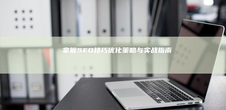 掌握SEO技巧：优化策略与实战指南